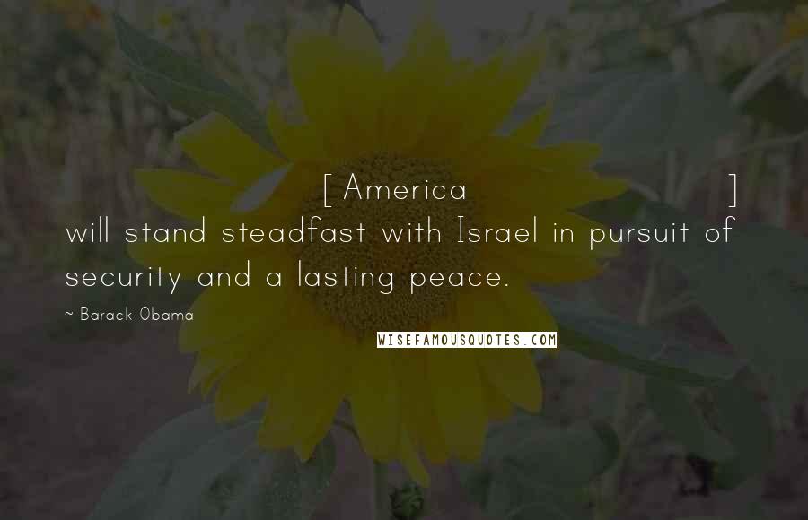 Barack Obama Quotes: [America] will stand steadfast with Israel in pursuit of security and a lasting peace.