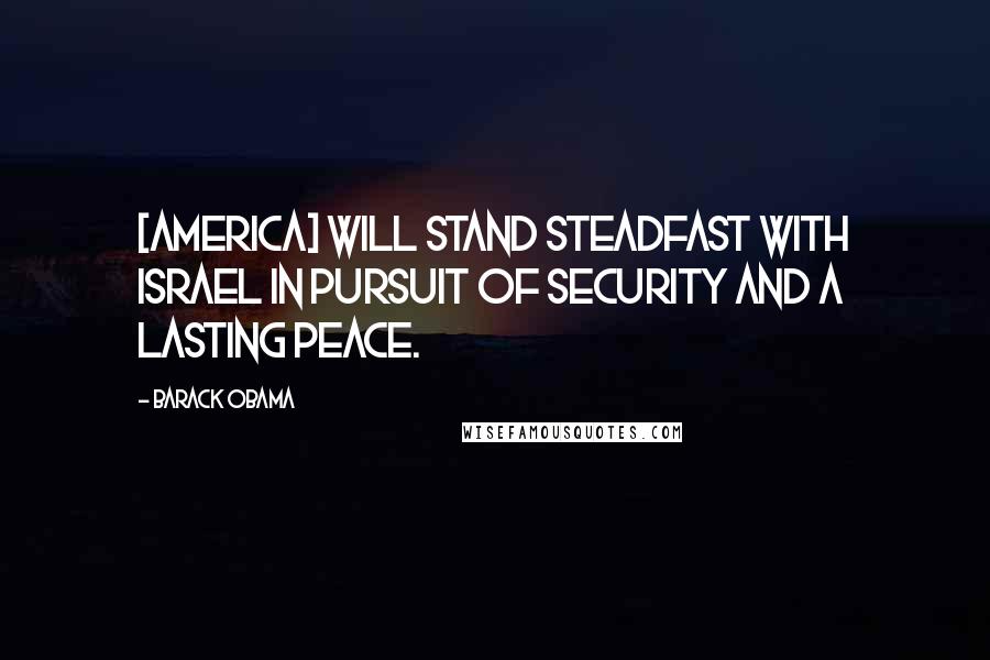 Barack Obama Quotes: [America] will stand steadfast with Israel in pursuit of security and a lasting peace.