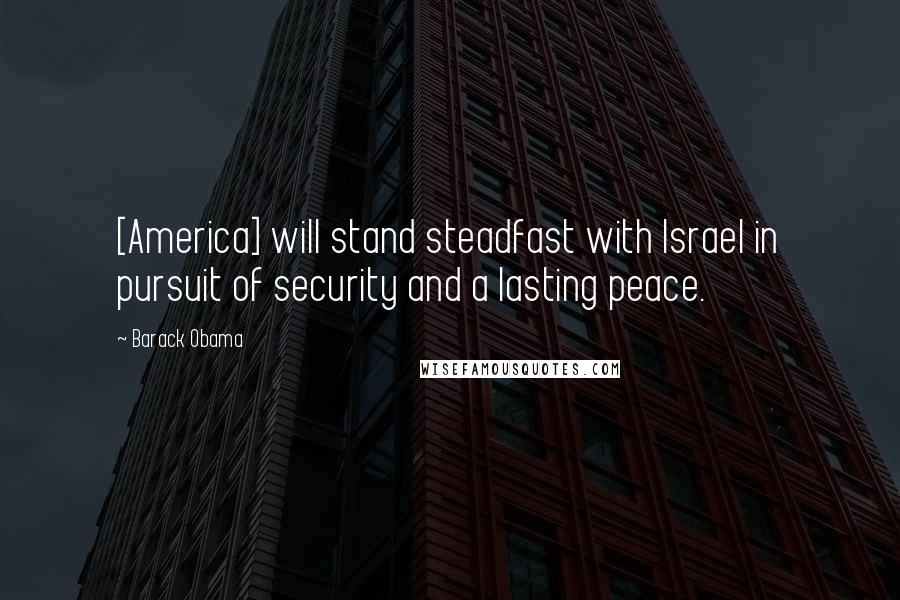 Barack Obama Quotes: [America] will stand steadfast with Israel in pursuit of security and a lasting peace.