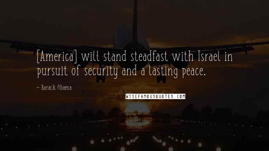 Barack Obama Quotes: [America] will stand steadfast with Israel in pursuit of security and a lasting peace.