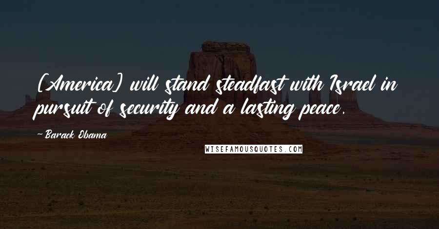 Barack Obama Quotes: [America] will stand steadfast with Israel in pursuit of security and a lasting peace.