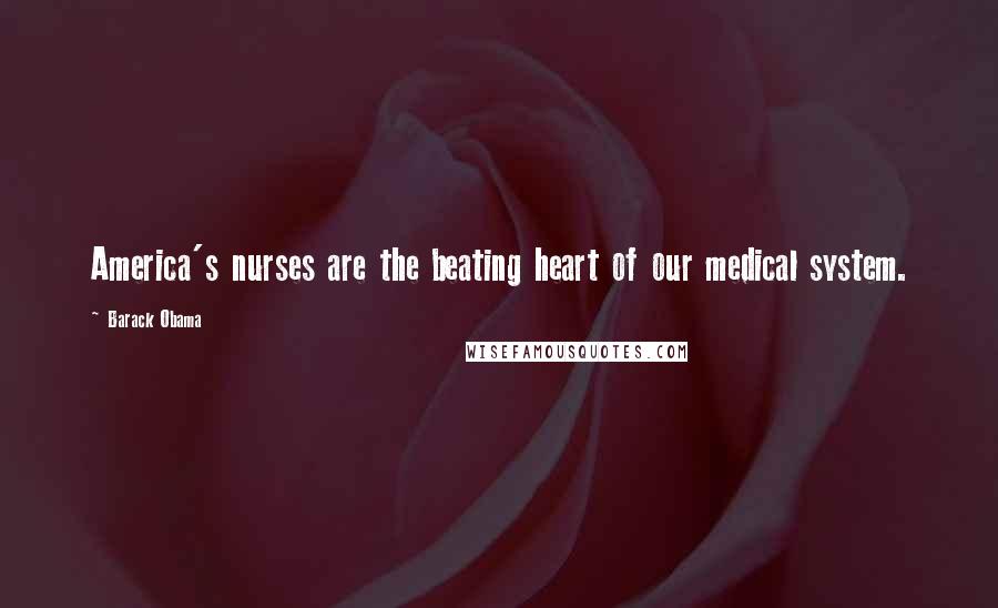 Barack Obama Quotes: America's nurses are the beating heart of our medical system.