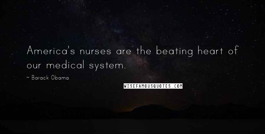 Barack Obama Quotes: America's nurses are the beating heart of our medical system.