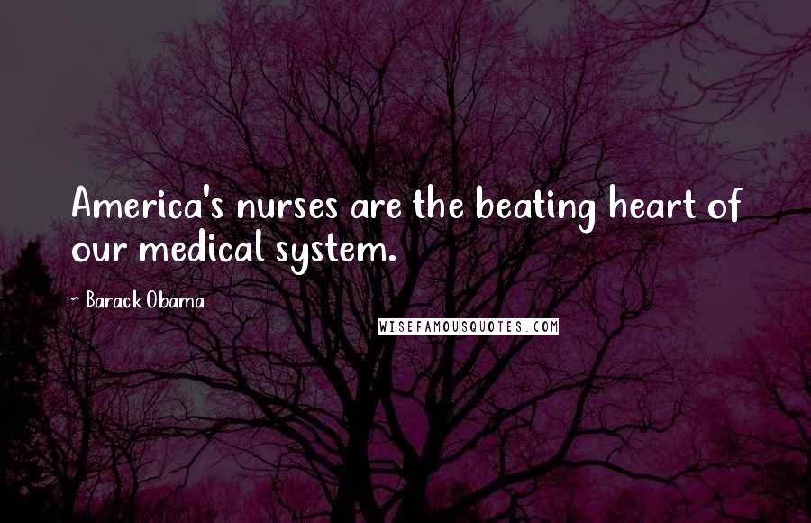 Barack Obama Quotes: America's nurses are the beating heart of our medical system.