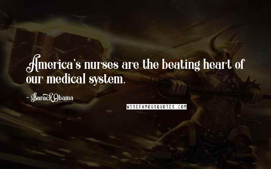 Barack Obama Quotes: America's nurses are the beating heart of our medical system.