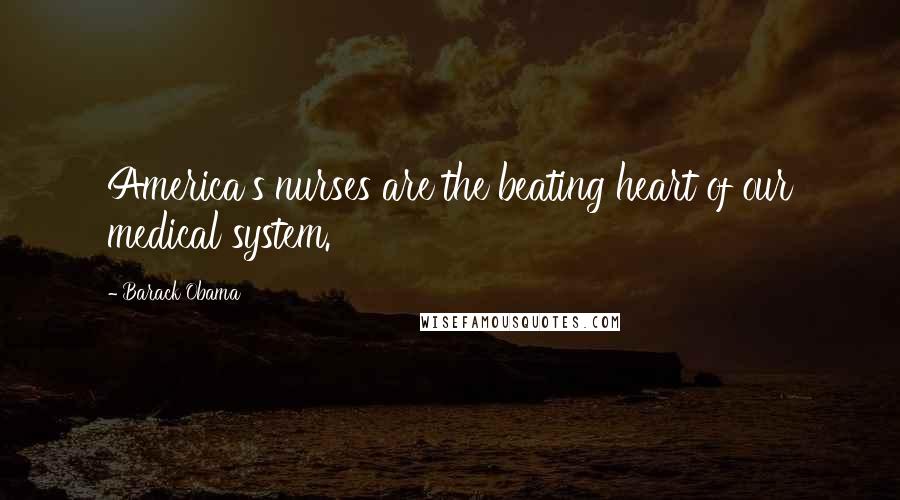 Barack Obama Quotes: America's nurses are the beating heart of our medical system.
