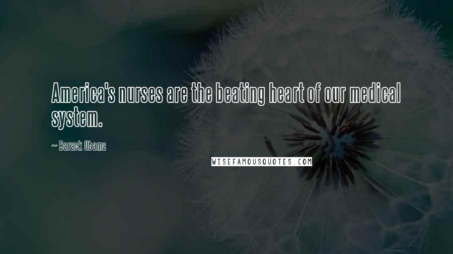 Barack Obama Quotes: America's nurses are the beating heart of our medical system.