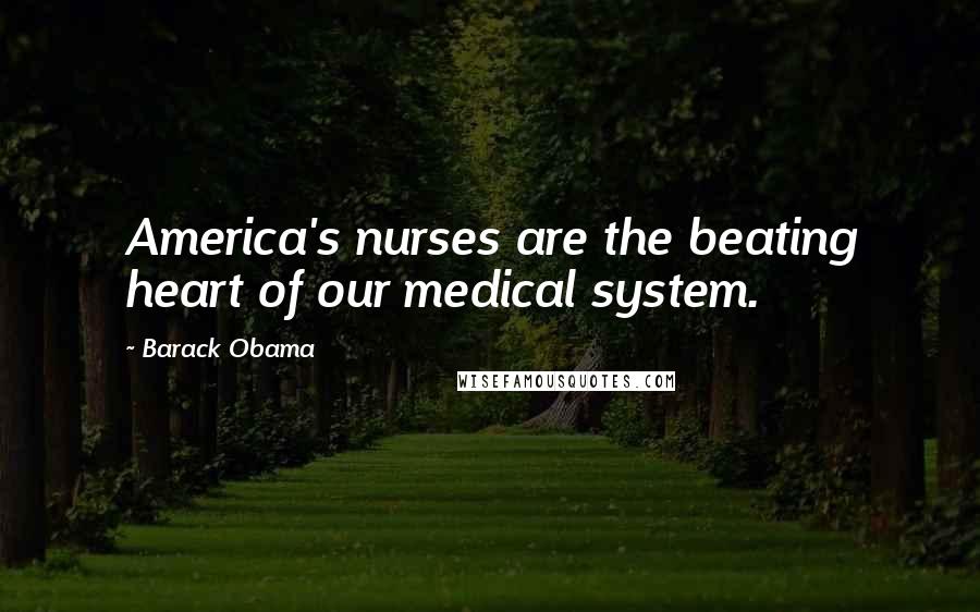Barack Obama Quotes: America's nurses are the beating heart of our medical system.