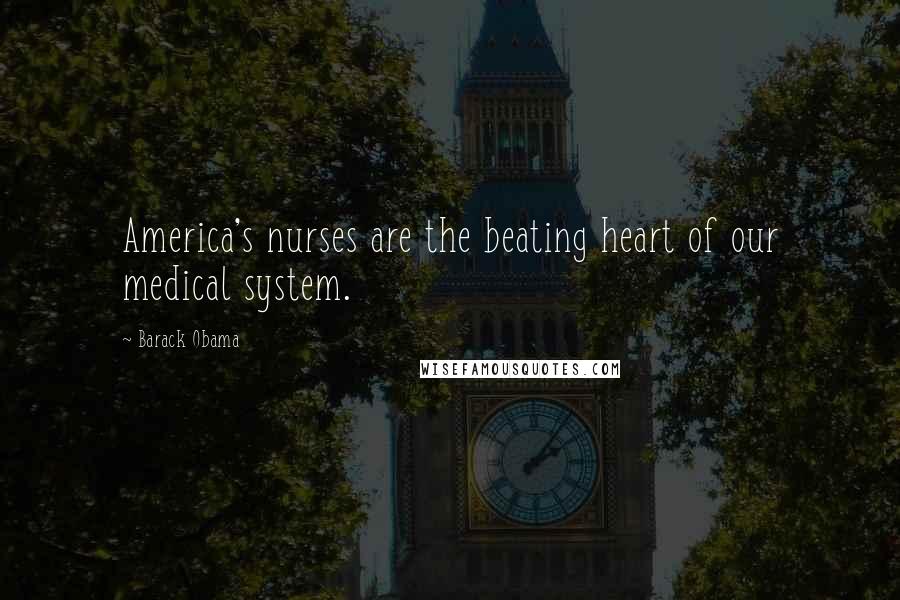 Barack Obama Quotes: America's nurses are the beating heart of our medical system.