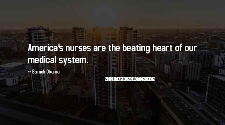 Barack Obama Quotes: America's nurses are the beating heart of our medical system.