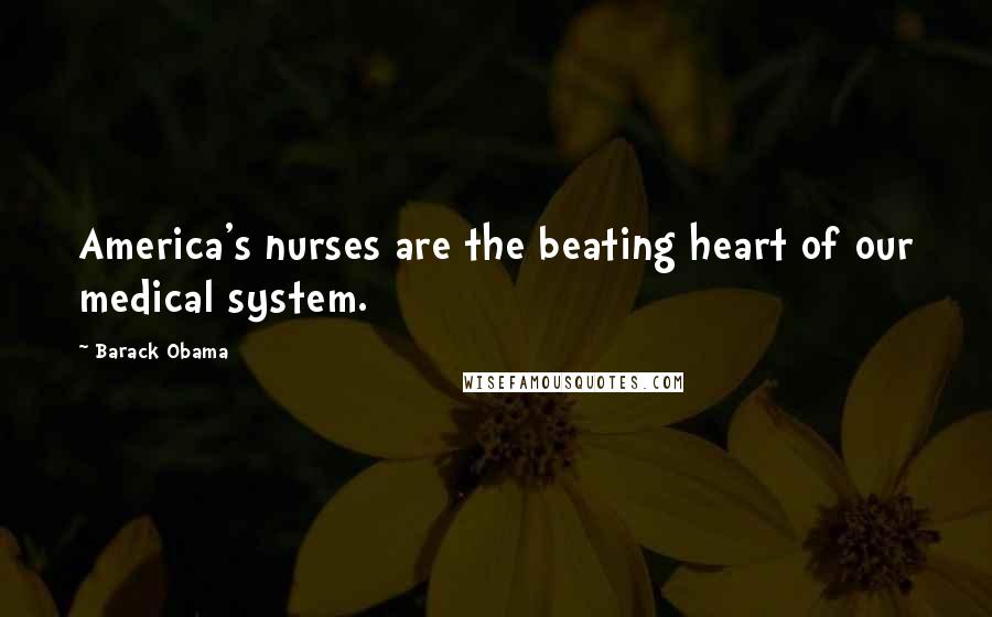 Barack Obama Quotes: America's nurses are the beating heart of our medical system.