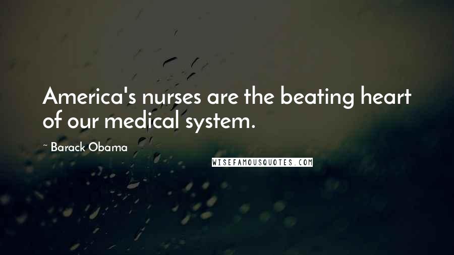 Barack Obama Quotes: America's nurses are the beating heart of our medical system.