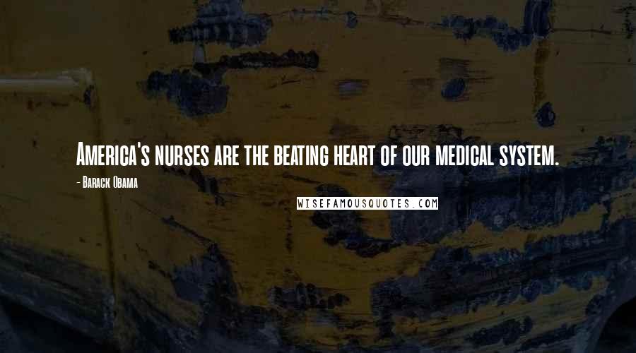 Barack Obama Quotes: America's nurses are the beating heart of our medical system.