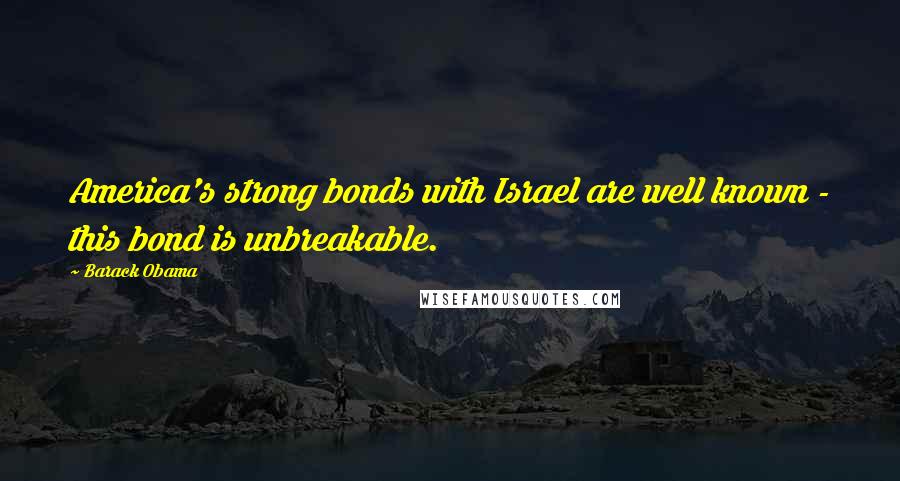 Barack Obama Quotes: America's strong bonds with Israel are well known - this bond is unbreakable.