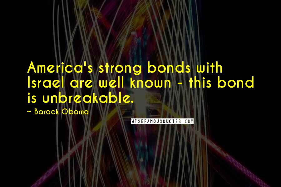 Barack Obama Quotes: America's strong bonds with Israel are well known - this bond is unbreakable.