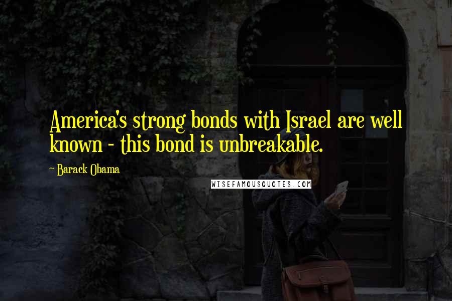Barack Obama Quotes: America's strong bonds with Israel are well known - this bond is unbreakable.