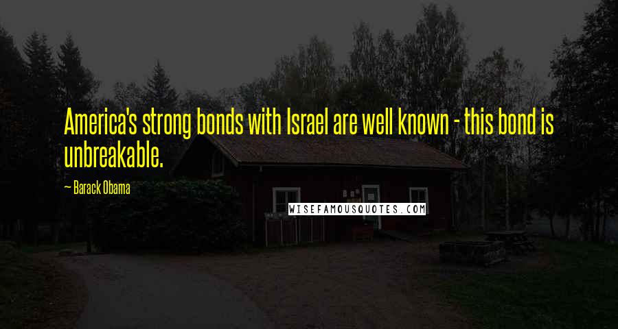 Barack Obama Quotes: America's strong bonds with Israel are well known - this bond is unbreakable.