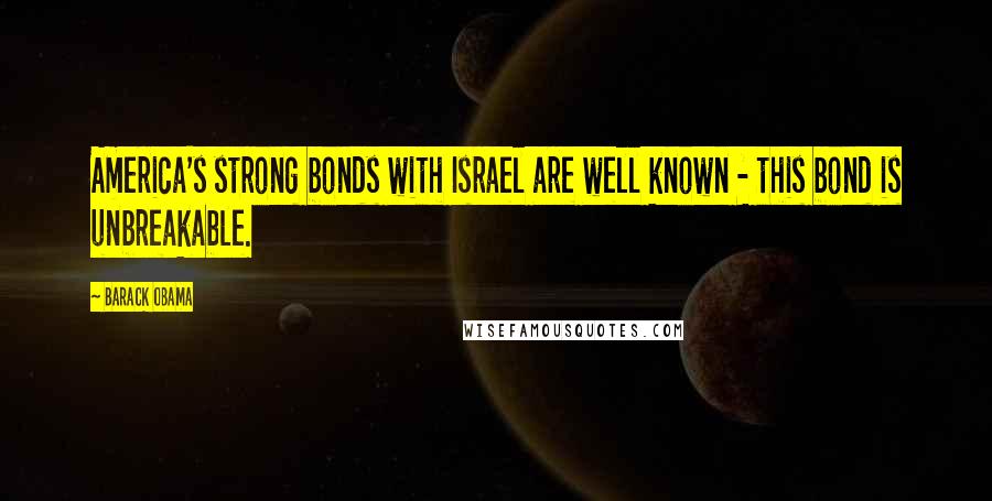 Barack Obama Quotes: America's strong bonds with Israel are well known - this bond is unbreakable.