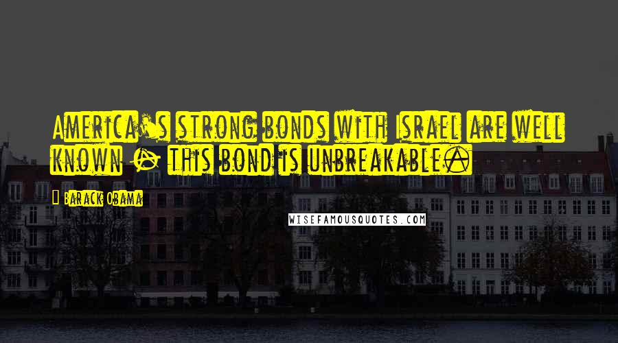 Barack Obama Quotes: America's strong bonds with Israel are well known - this bond is unbreakable.