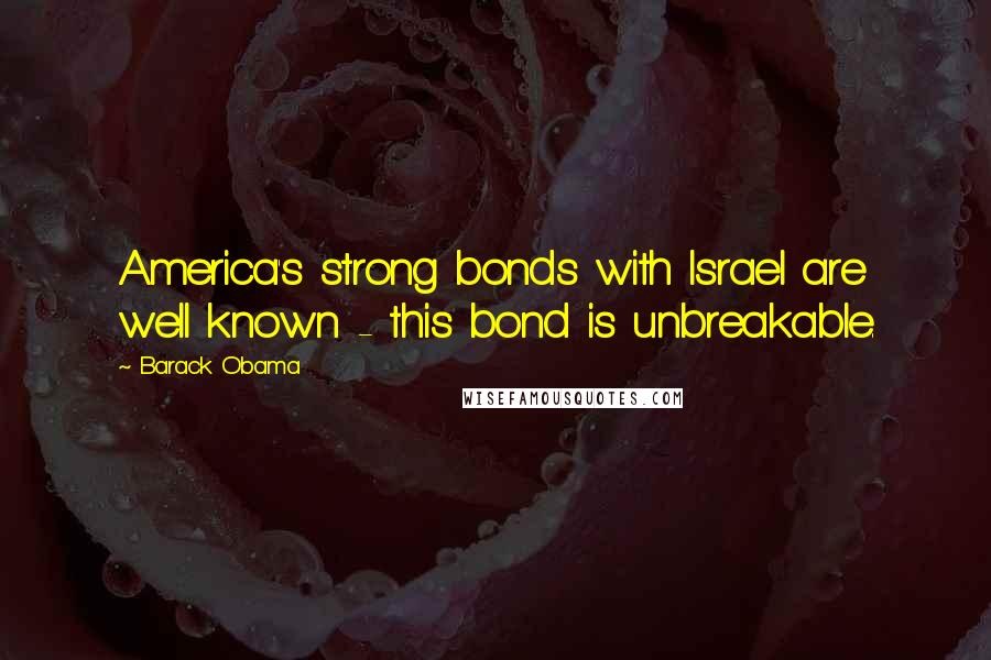 Barack Obama Quotes: America's strong bonds with Israel are well known - this bond is unbreakable.