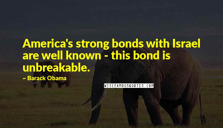 Barack Obama Quotes: America's strong bonds with Israel are well known - this bond is unbreakable.