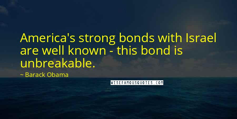 Barack Obama Quotes: America's strong bonds with Israel are well known - this bond is unbreakable.