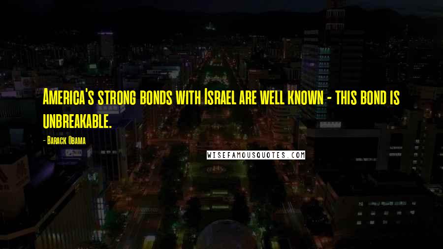 Barack Obama Quotes: America's strong bonds with Israel are well known - this bond is unbreakable.