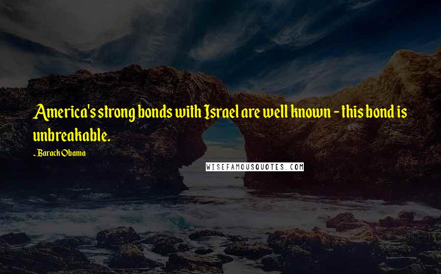 Barack Obama Quotes: America's strong bonds with Israel are well known - this bond is unbreakable.