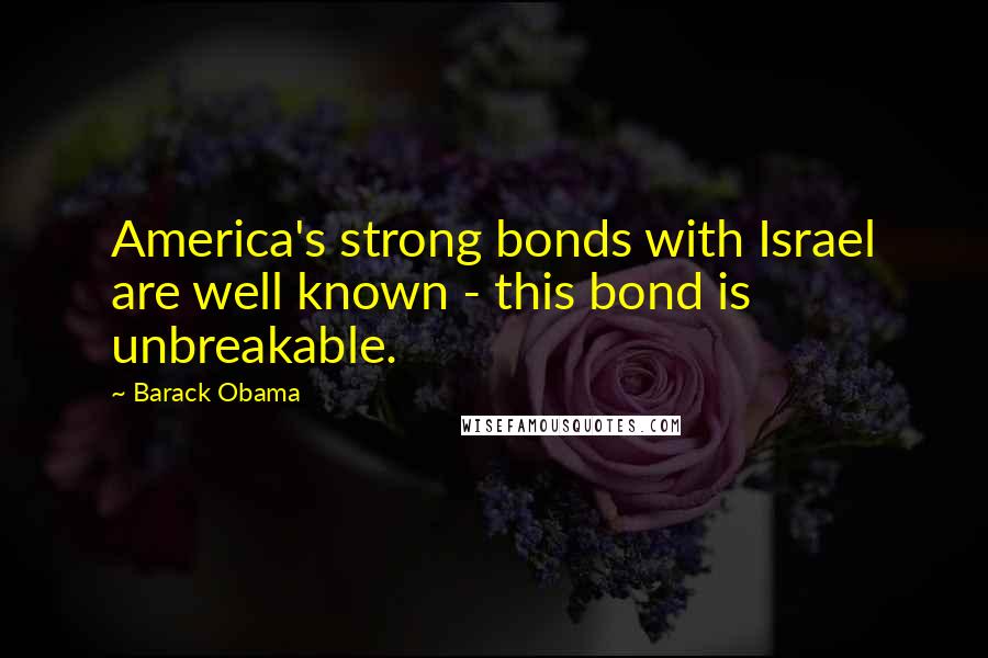 Barack Obama Quotes: America's strong bonds with Israel are well known - this bond is unbreakable.