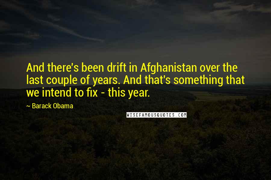 Barack Obama Quotes: And there's been drift in Afghanistan over the last couple of years. And that's something that we intend to fix - this year.