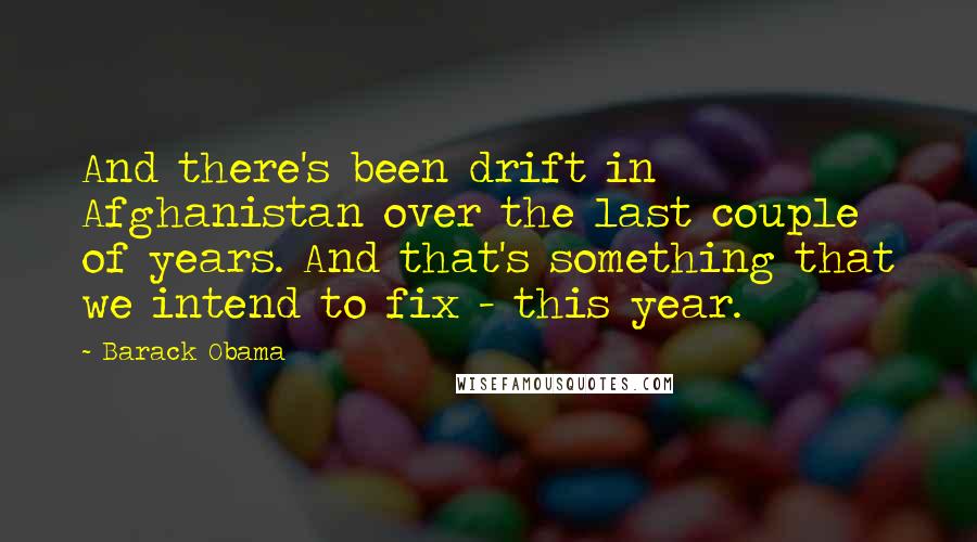 Barack Obama Quotes: And there's been drift in Afghanistan over the last couple of years. And that's something that we intend to fix - this year.