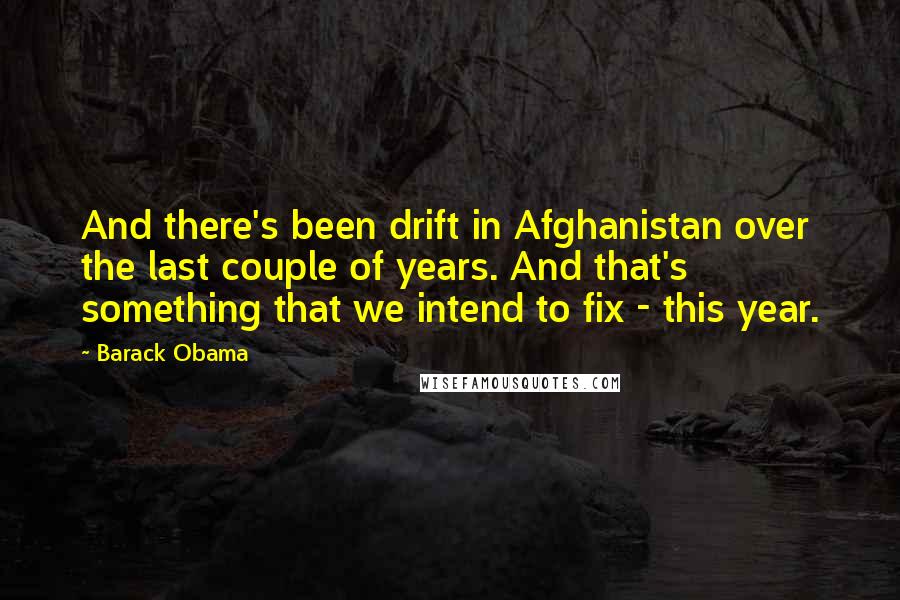 Barack Obama Quotes: And there's been drift in Afghanistan over the last couple of years. And that's something that we intend to fix - this year.
