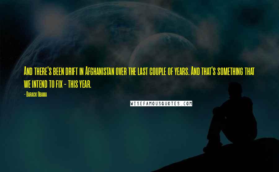 Barack Obama Quotes: And there's been drift in Afghanistan over the last couple of years. And that's something that we intend to fix - this year.