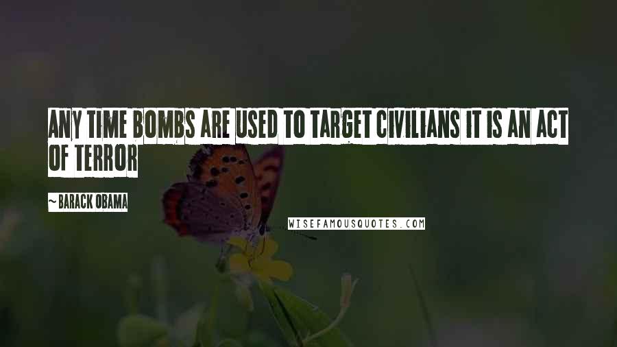 Barack Obama Quotes: Any time bombs are used to target civilians it is an act of terror