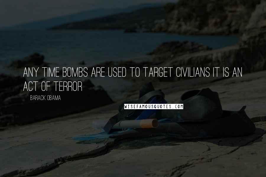 Barack Obama Quotes: Any time bombs are used to target civilians it is an act of terror
