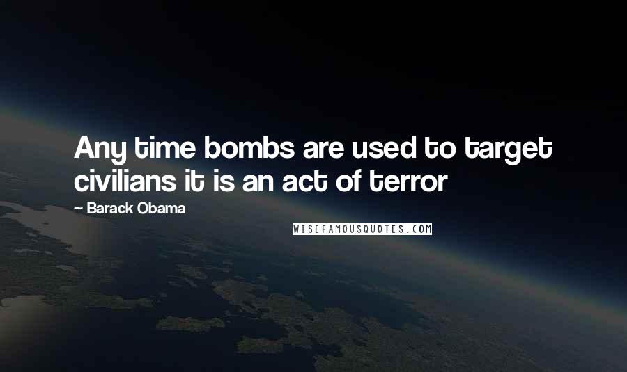 Barack Obama Quotes: Any time bombs are used to target civilians it is an act of terror
