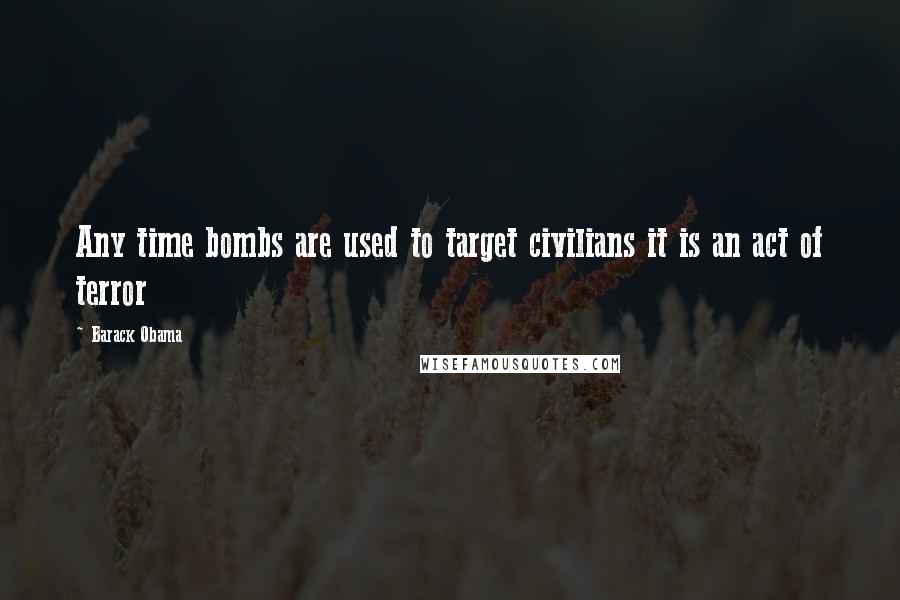 Barack Obama Quotes: Any time bombs are used to target civilians it is an act of terror