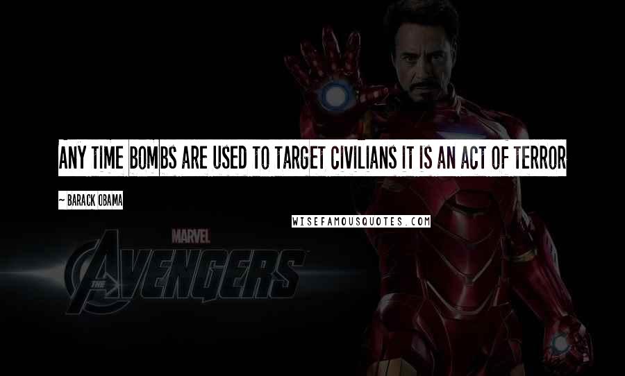 Barack Obama Quotes: Any time bombs are used to target civilians it is an act of terror