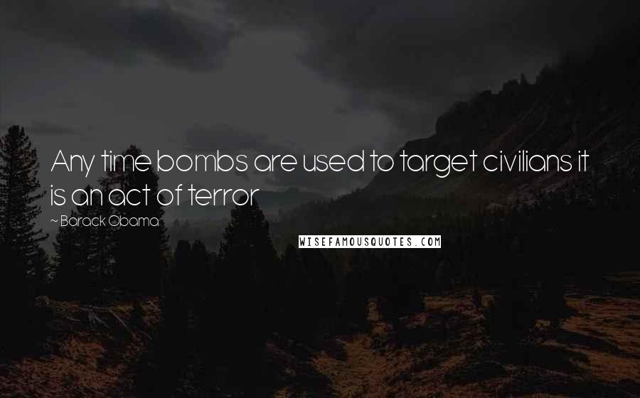 Barack Obama Quotes: Any time bombs are used to target civilians it is an act of terror