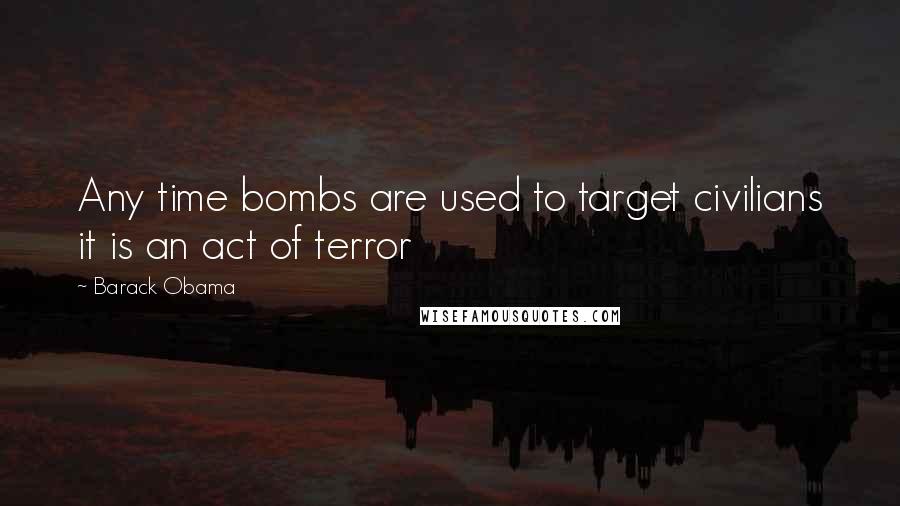 Barack Obama Quotes: Any time bombs are used to target civilians it is an act of terror