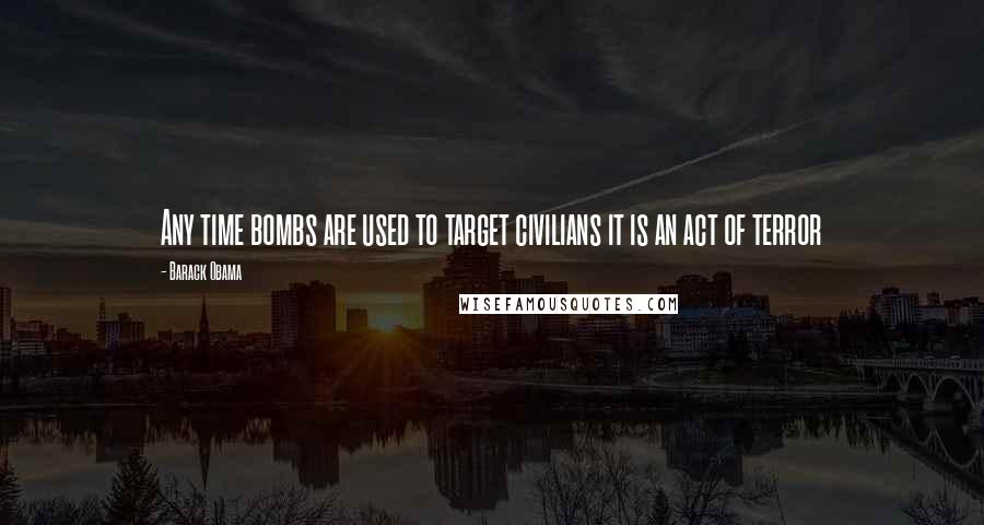Barack Obama Quotes: Any time bombs are used to target civilians it is an act of terror