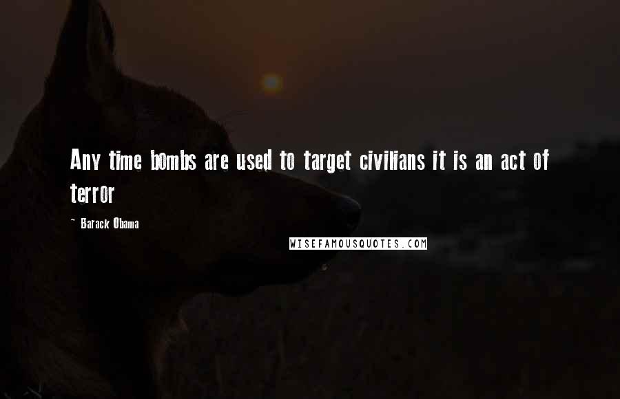 Barack Obama Quotes: Any time bombs are used to target civilians it is an act of terror