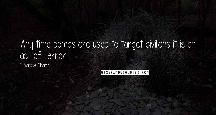 Barack Obama Quotes: Any time bombs are used to target civilians it is an act of terror