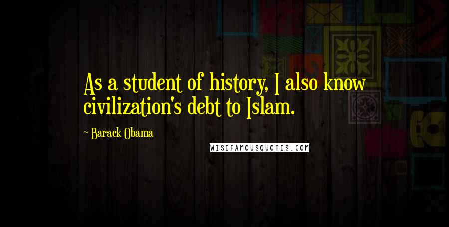 Barack Obama Quotes: As a student of history, I also know civilization's debt to Islam.