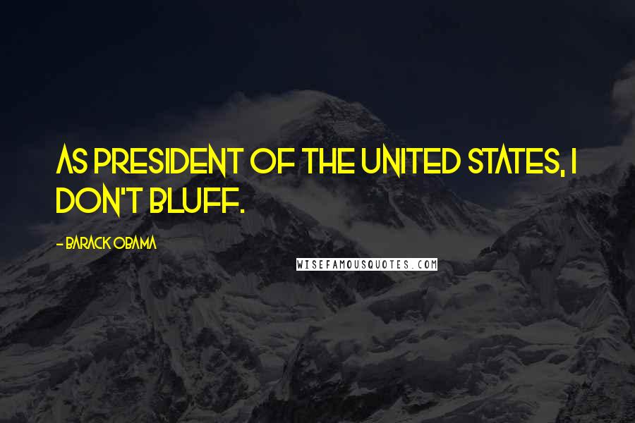 Barack Obama Quotes: As president of the United States, I don't bluff.