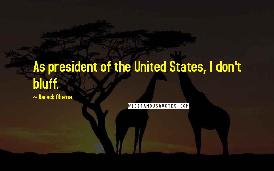 Barack Obama Quotes: As president of the United States, I don't bluff.