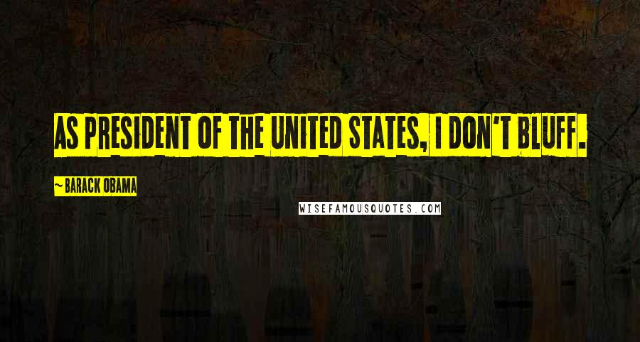 Barack Obama Quotes: As president of the United States, I don't bluff.