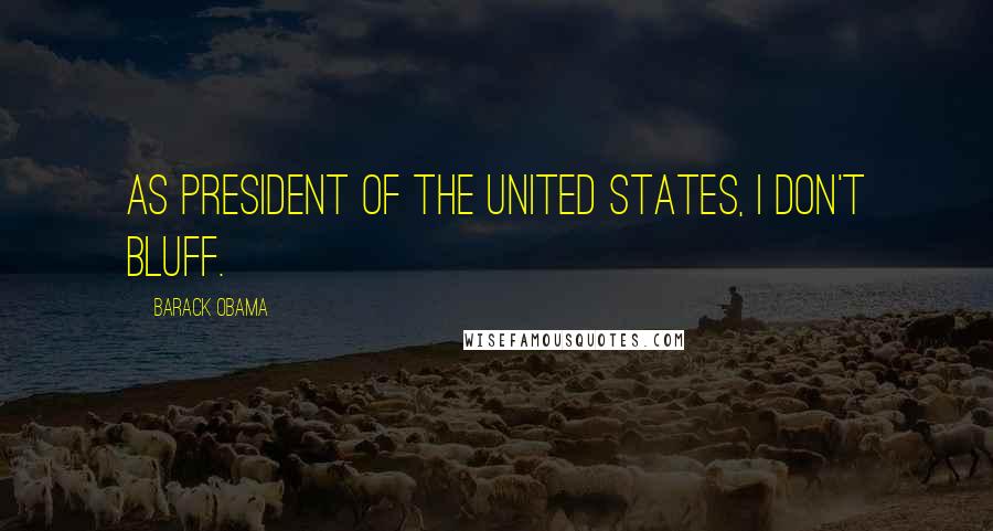 Barack Obama Quotes: As president of the United States, I don't bluff.