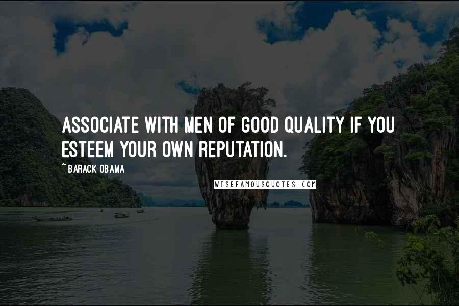 Barack Obama Quotes: Associate with men of good quality if you esteem your own reputation.