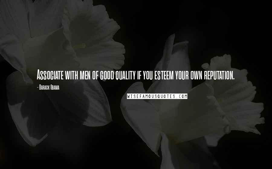 Barack Obama Quotes: Associate with men of good quality if you esteem your own reputation.